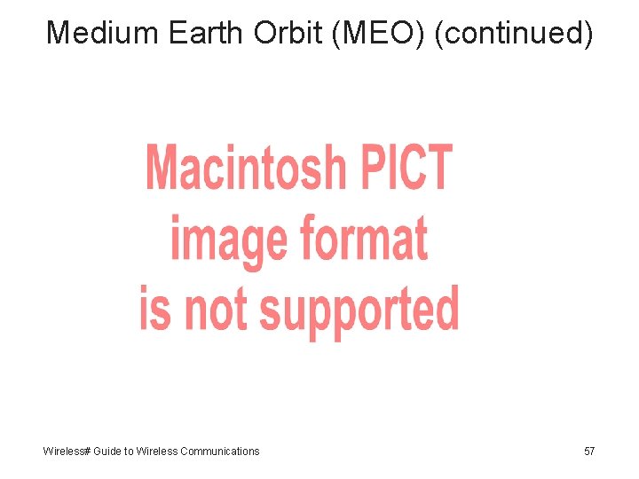 Medium Earth Orbit (MEO) (continued) Wireless# Guide to Wireless Communications 57 