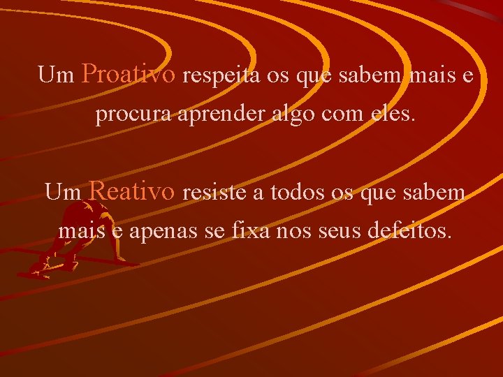 Um Proativo respeita os que sabem mais e procura aprender algo com eles. Um