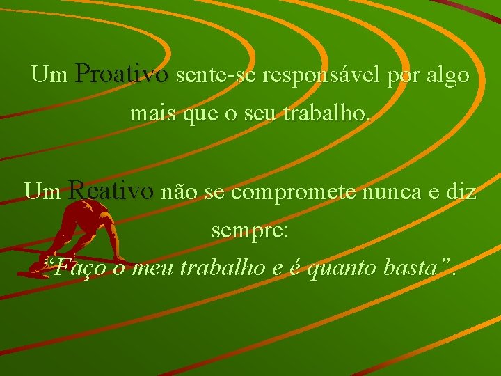 Um Proativo sente-se responsável por algo mais que o seu trabalho. Um Reativo não