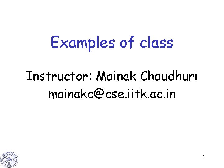 Examples of class Instructor: Mainak Chaudhuri mainakc@cse. iitk. ac. in 1 