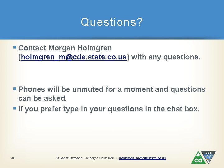 Questions? § Contact Morgan Holmgren (holmgren_m@cde. state. co. us) with any questions. § Phones