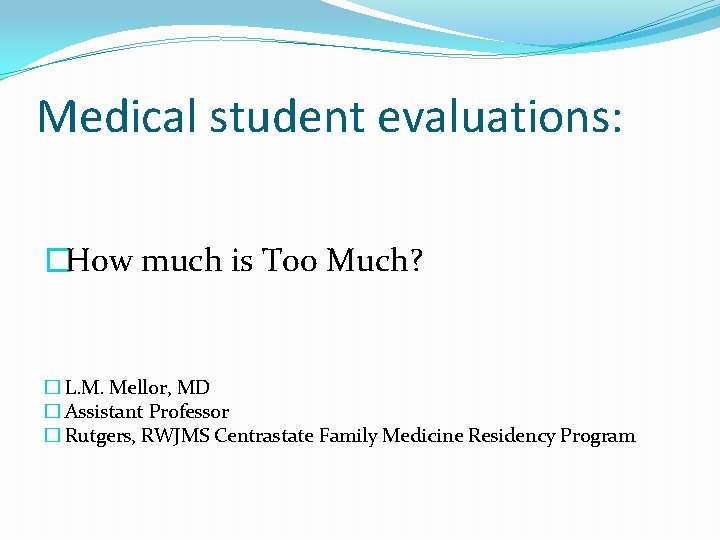 Medical student evaluations: �How much is Too Much? � L. M. Mellor, MD �