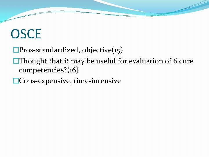 OSCE �Pros-standardized, objective(15) �Thought that it may be useful for evaluation of 6 core