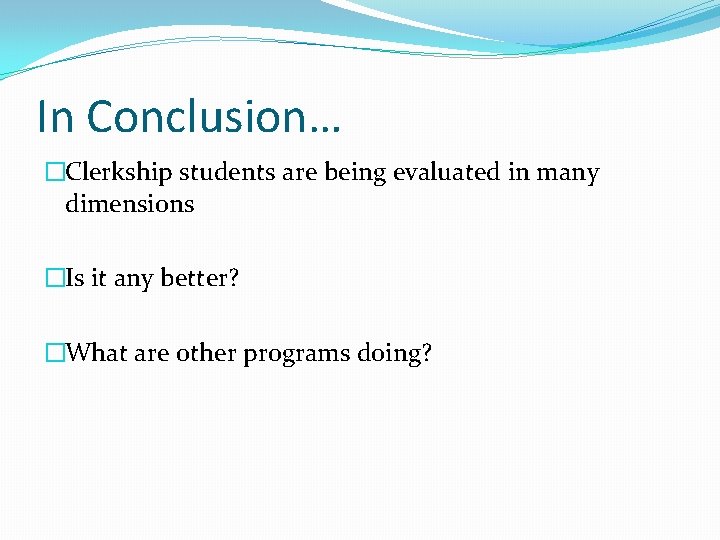 In Conclusion… �Clerkship students are being evaluated in many dimensions �Is it any better?