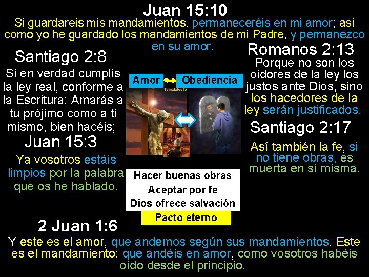 Juan 15: 10 Si guardareis mandamientos, permaneceréis en mi amor; así como yo he