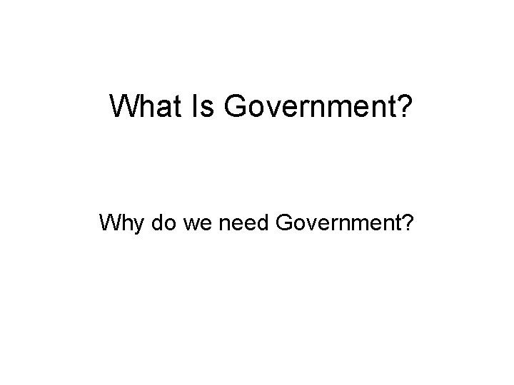What Is Government? Why do we need Government? 