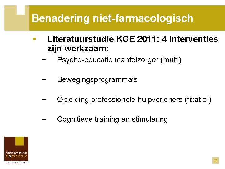 Benadering niet-farmacologisch § Literatuurstudie KCE 2011: 4 interventies zijn werkzaam: − Psycho-educatie mantelzorger (multi)