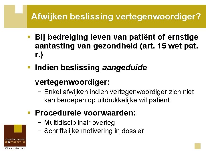 Afwijken beslissing vertegenwoordiger? § Bij bedreiging leven van patiënt of ernstige aantasting van gezondheid