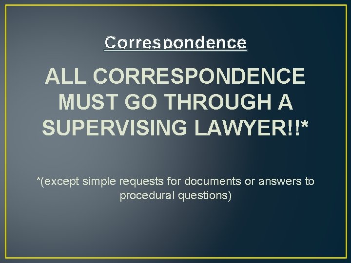 Correspondence ALL CORRESPONDENCE MUST GO THROUGH A SUPERVISING LAWYER!!* *(except simple requests for documents