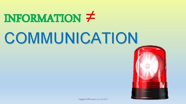 INFORMATION ≠ COMMUNICATION Duggan Difference LLC 3/23/17 