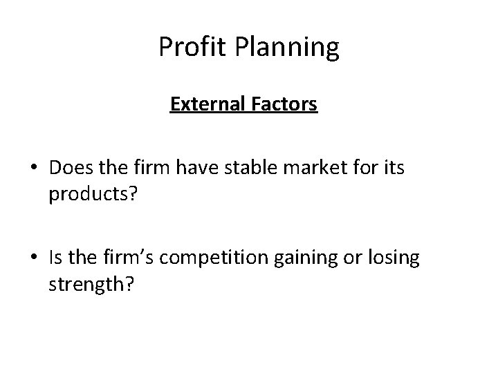 Profit Planning External Factors • Does the firm have stable market for its products?