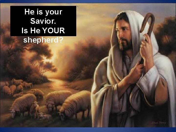 He is your Savior. Is He YOUR shepherd? 