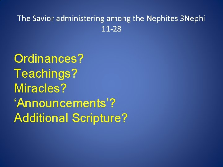 The Savior administering among the Nephites 3 Nephi 11 -28 Ordinances? Teachings? Miracles? ‘Announcements’?