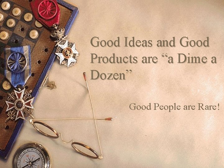 Good Ideas and Good Products are “a Dime a Dozen” Good People are Rare!