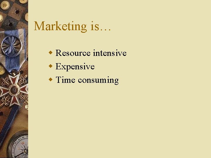 Marketing is… w Resource intensive w Expensive w Time consuming 