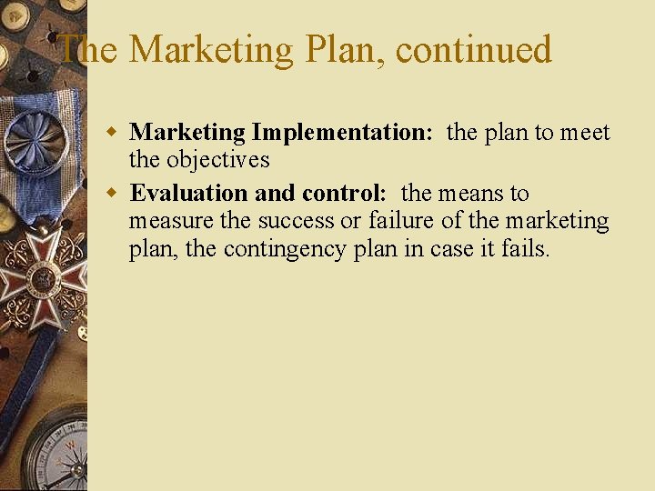 The Marketing Plan, continued w Marketing Implementation: the plan to meet the objectives w