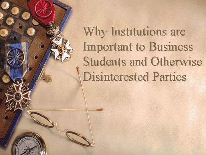 Why Institutions are Important to Business Students and Otherwise Disinterested Parties 