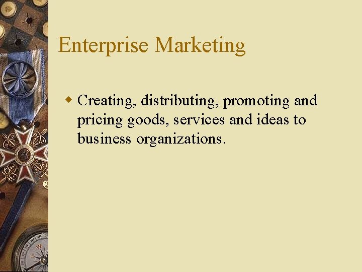 Enterprise Marketing w Creating, distributing, promoting and pricing goods, services and ideas to business