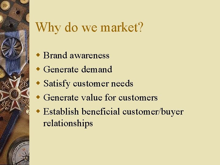 Why do we market? w Brand awareness w Generate demand w Satisfy customer needs