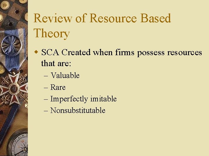 Review of Resource Based Theory w SCA Created when firms possess resources that are: