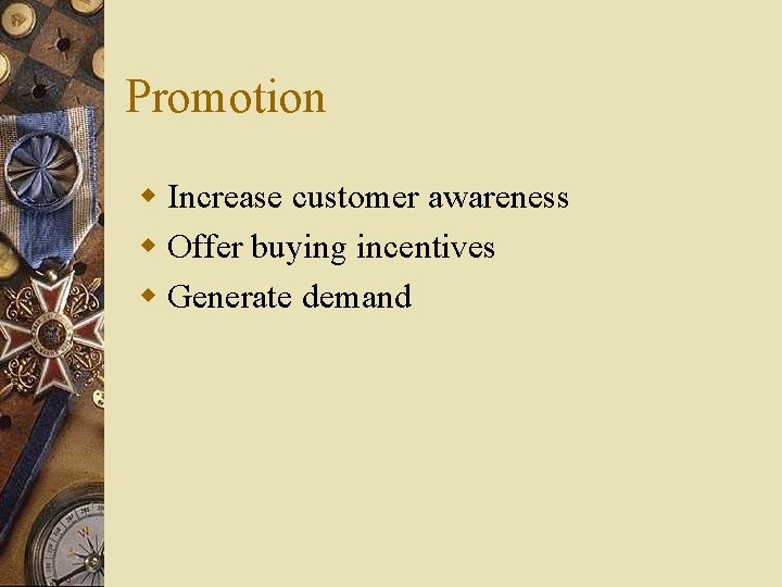 Promotion w Increase customer awareness w Offer buying incentives w Generate demand 