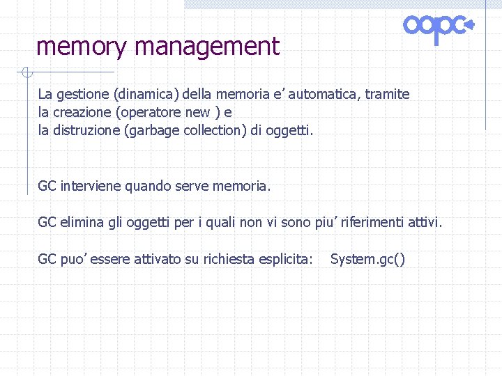 memory management La gestione (dinamica) della memoria e’ automatica, tramite la creazione (operatore new