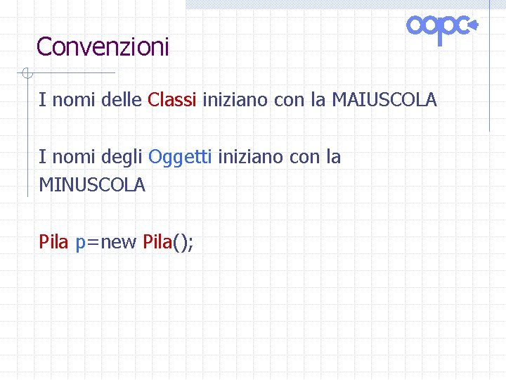 Convenzioni I nomi delle Classi iniziano con la MAIUSCOLA I nomi degli Oggetti iniziano