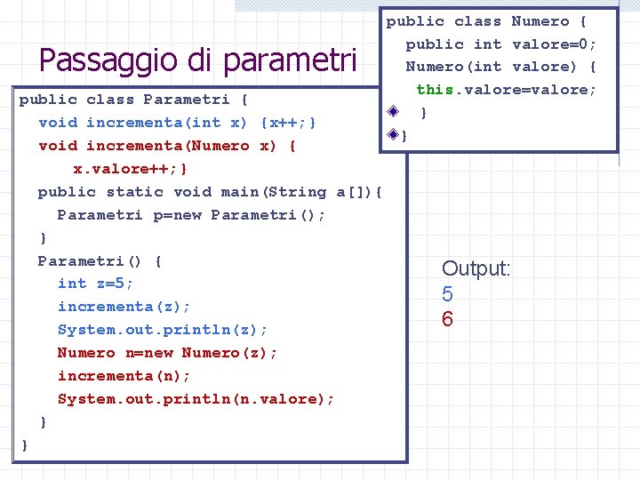 Passaggio di parametri public class Parametri { void incrementa(int x) {x++; } void incrementa(Numero