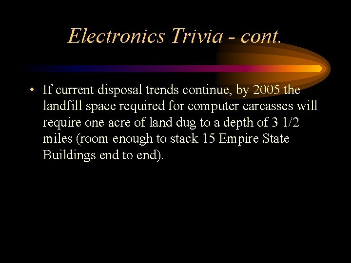 Electronics Trivia - cont. • If current disposal trends continue, by 2005 the landfill
