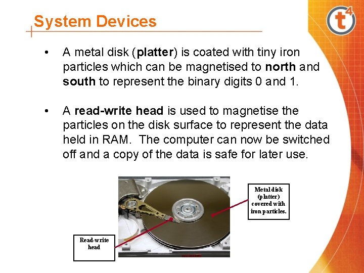 System Devices • A metal disk (platter) is coated with tiny iron particles which