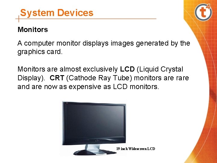 System Devices Monitors A computer monitor displays images generated by the graphics card. Monitors