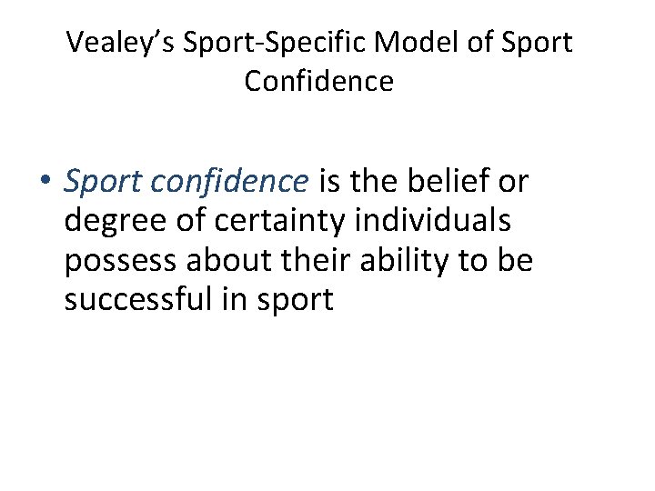 Vealey’s Sport-Specific Model of Sport Confidence • Sport confidence is the belief or degree