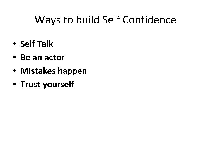 Ways to build Self Confidence • • Self Talk Be an actor Mistakes happen