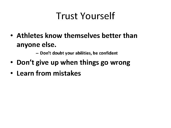 Trust Yourself • Athletes know themselves better than anyone else. – Don’t doubt your