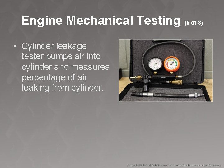 Engine Mechanical Testing (6 of 8) • Cylinder leakage tester pumps air into cylinder Engine Mechanical Testing (6 of 8) • Cylinder leakage tester pumps air into cylinder