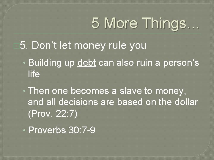 5 More Things… � 5. Don’t let money rule you • Building up debt