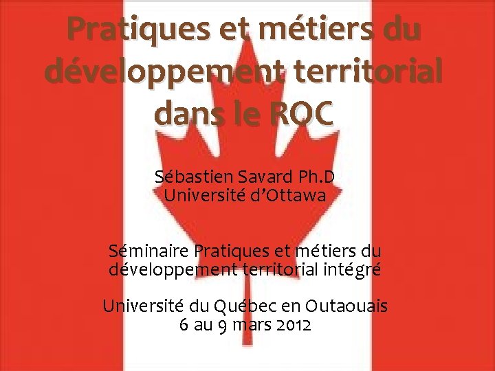 Pratiques et métiers du développement territorial dans le ROC Sébastien Savard Ph. D Université