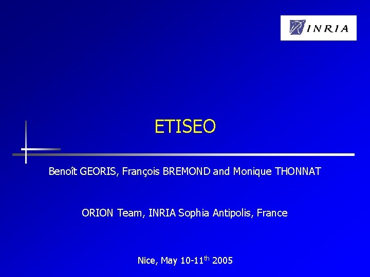 ETISEO Benoît GEORIS, François BREMOND and Monique THONNAT ORION Team, INRIA Sophia Antipolis, France