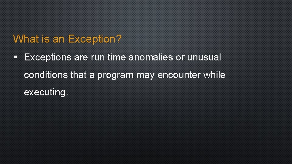 What is an Exception? § Exceptions are run time anomalies or unusual conditions that