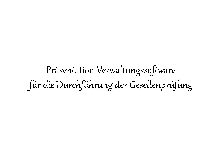 Präsentation Verwaltungssoftware für die Durchführung der Gesellenprüfung 