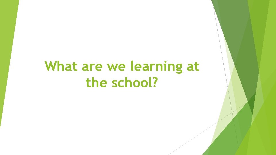 What are we learning at the school? 