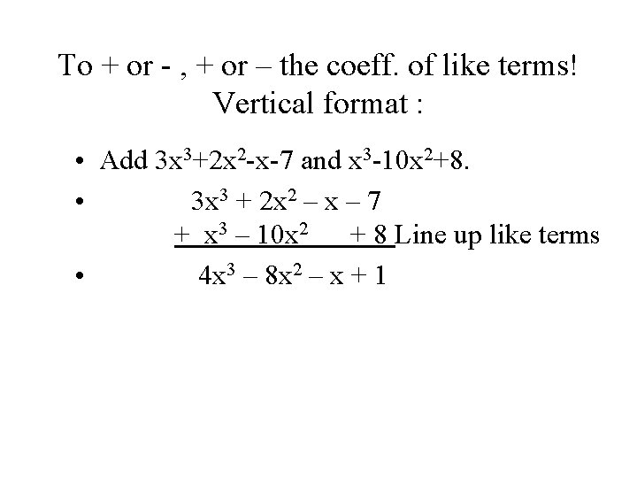 To + or - , + or – the coeff. of like terms! Vertical