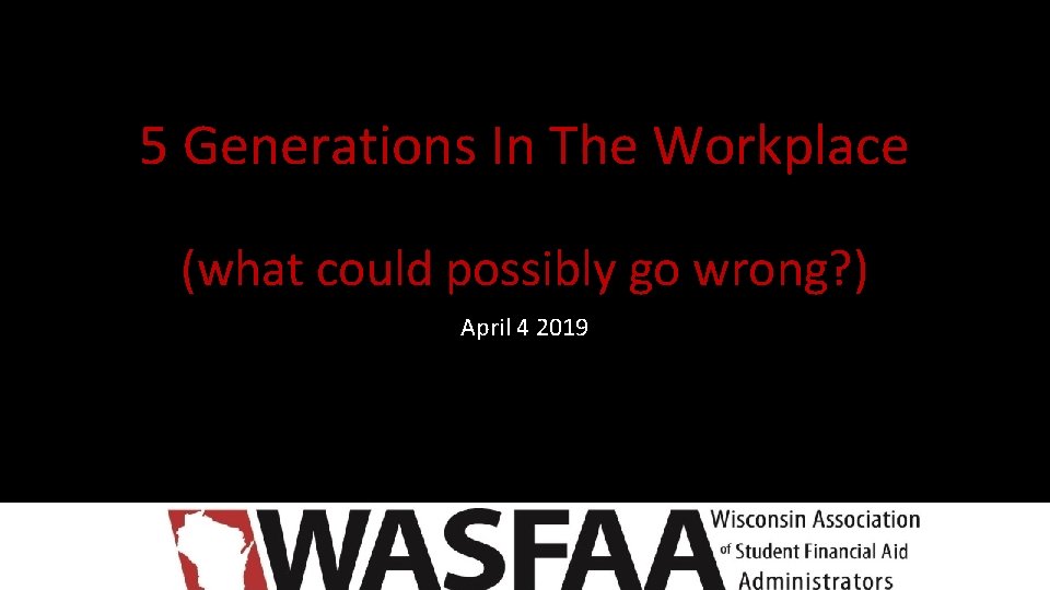 5 Generations In The Workplace (what could possibly go wrong? ) April 4 2019