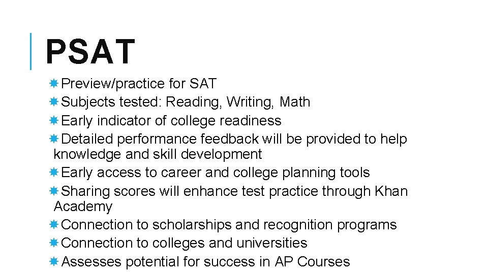 PSAT Preview/practice for SAT Subjects tested: Reading, Writing, Math Early indicator of college readiness