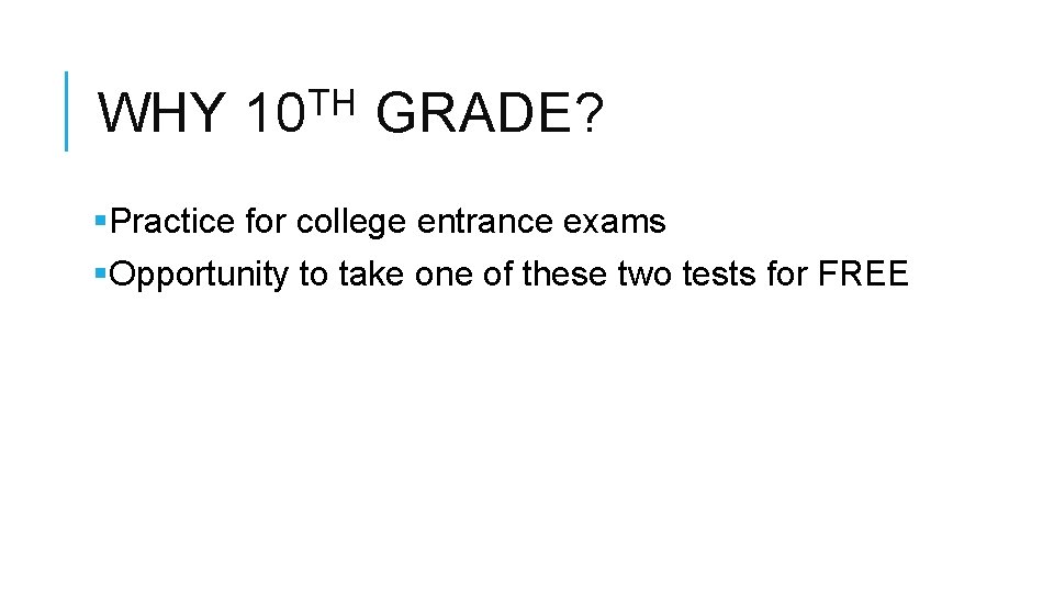 WHY TH 10 GRADE? §Practice for college entrance exams §Opportunity to take one of