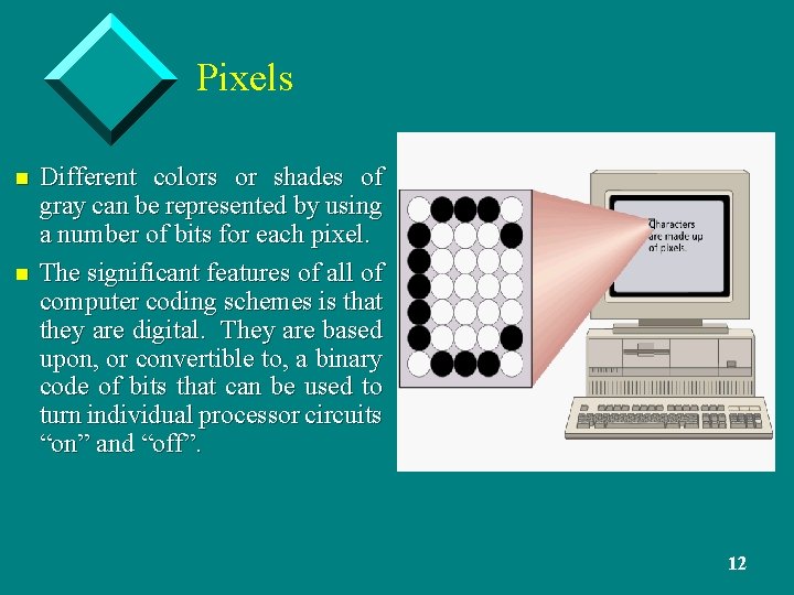 Pixels n n Different colors or shades of gray can be represented by using