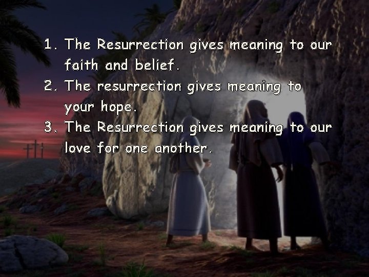1. The Resurrection gives meaning to our faith and belief. 2. The resurrection gives