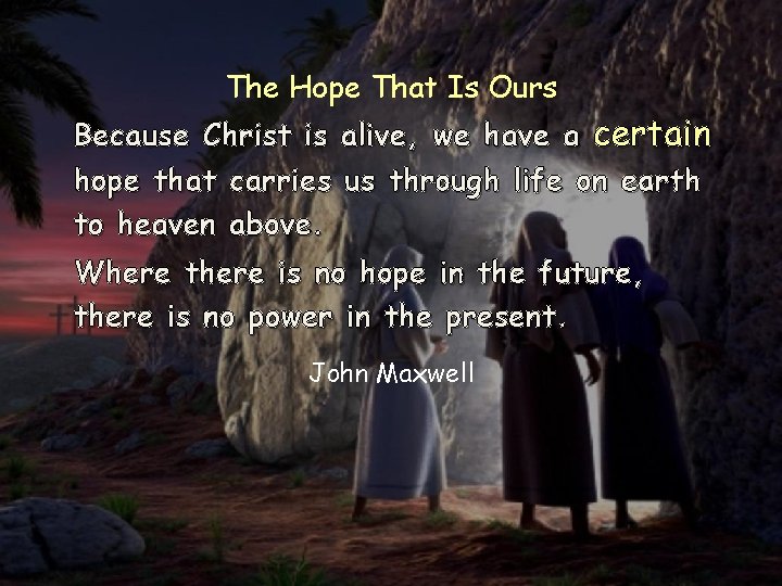 The Hope That Is Ours Because Christ is alive, we have a certain hope