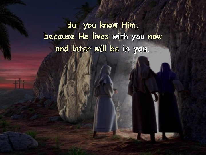 But you know Him, because He lives with you now and later will be