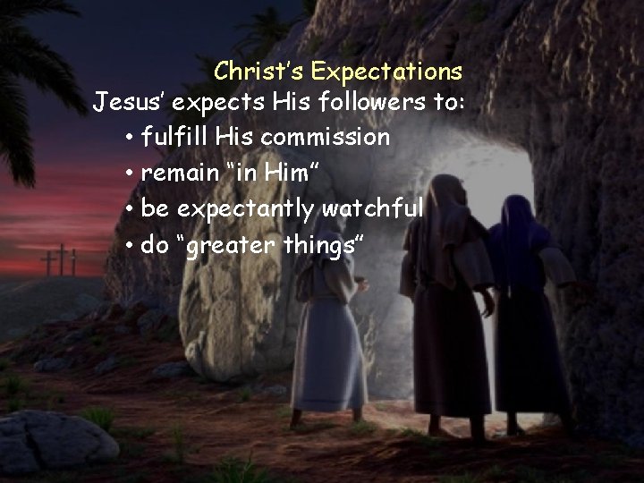 Christ’s Expectations Jesus’ expects His followers to: • fulfill His commission • remain “in
